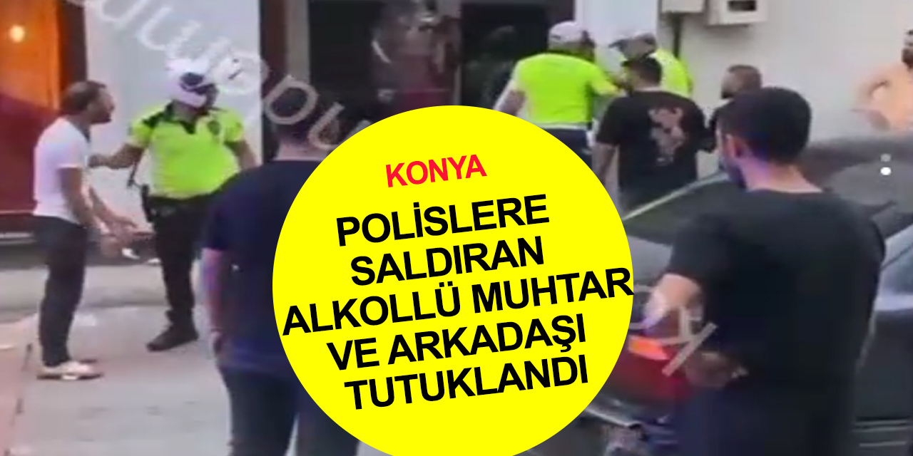 Konya son dakika! Alkol ve uyuşturucu etkisindeki sürücü ve muhtar polise saldırdı!