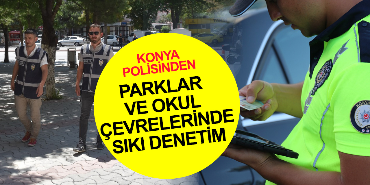 Konya polisinden parklar ve okul çevrelerinde sıkı denetim! Öğrenciler güvende olacak