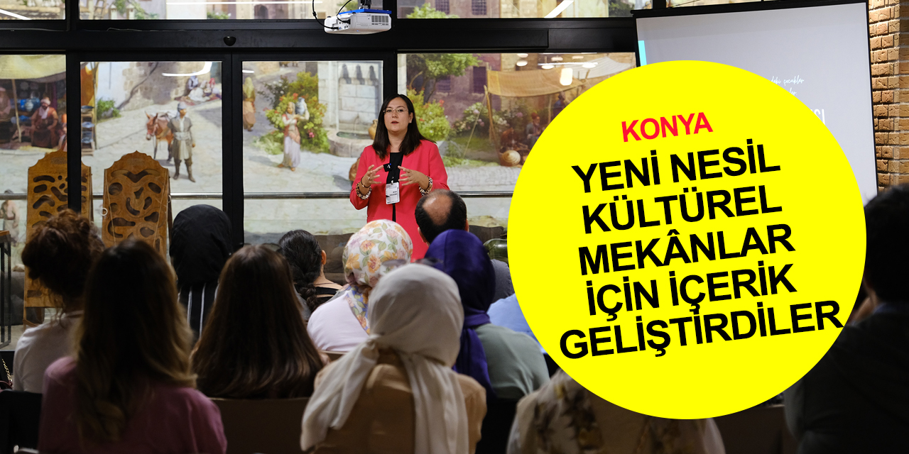 Konya'da 'Yeni Nesil Kültürel Mekânlar İçin İçerik Geliştirme' Maratonu