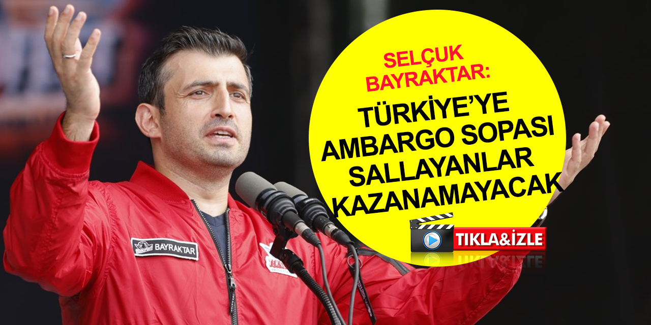 Selçuk Bayraktar: Ambargo sopası sallayarak bizleri korkutmaya çalışanlar, asla kazanamayacak!