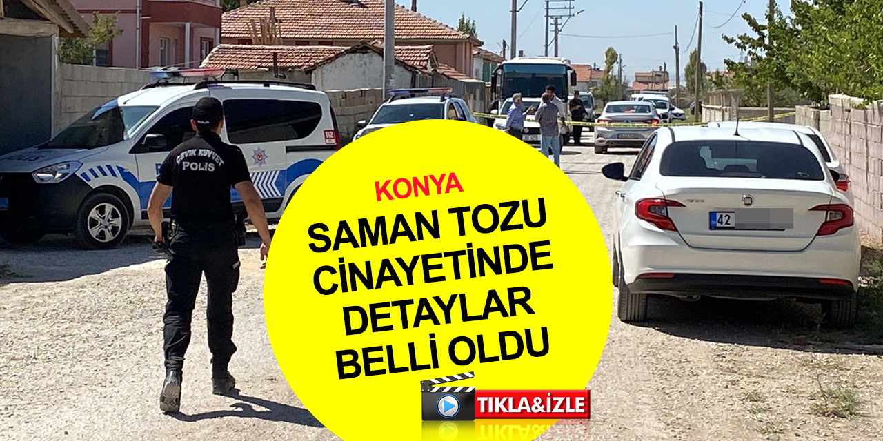 Konya son dakika! Saman tozu cinayetinin detayları belli oldu!