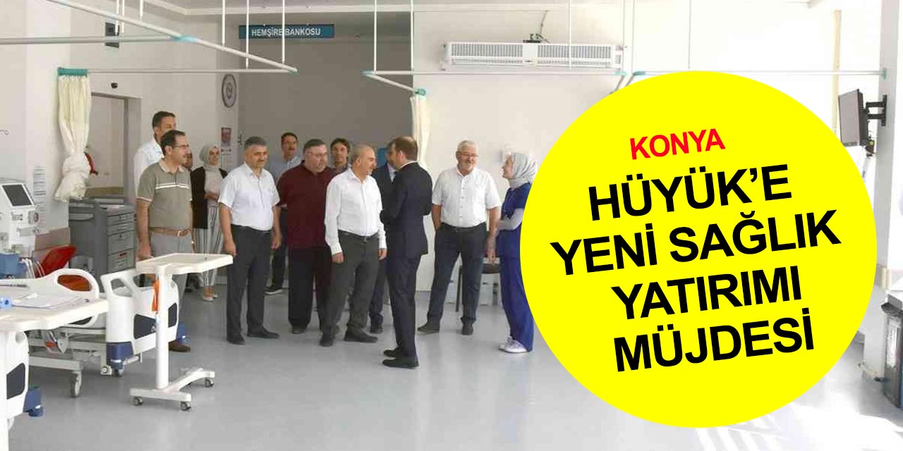 Konya Hüyük’e yeni devlet hastanesinin ardından yeni sağlık yatırımı müjdesi