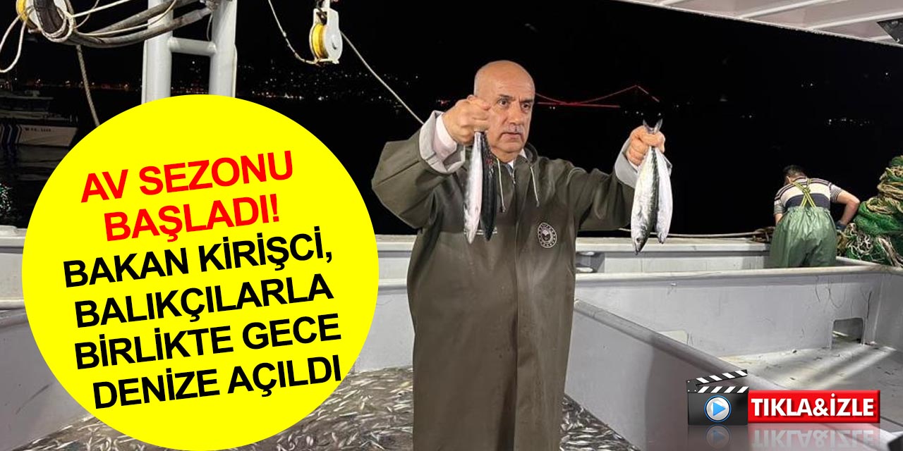 Türkiye'de av yasağı gece yarısı sona erdi! Bakan Kirişci, balıkçılarla birlikte 'Vira Bismillah' dedi