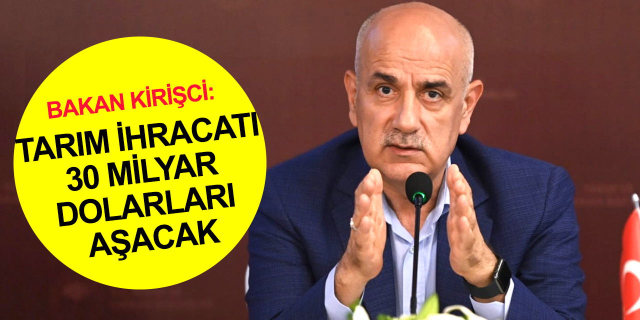 Tarım ve Orman Bakanı Kirişci'den önemli açıklamalar! İhracat 30 milyar dolarları aşacak