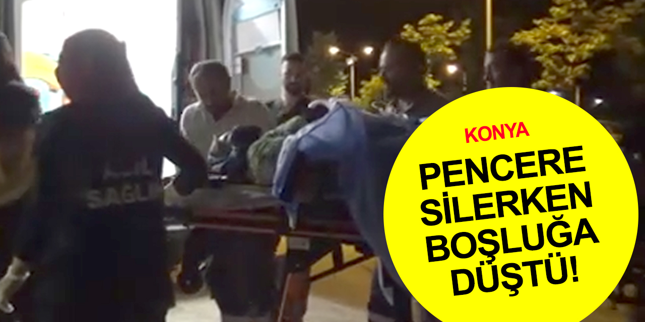 Konya haber! Cam silerken pencereden kömürlüğe düşen kadın ağır yaralandı