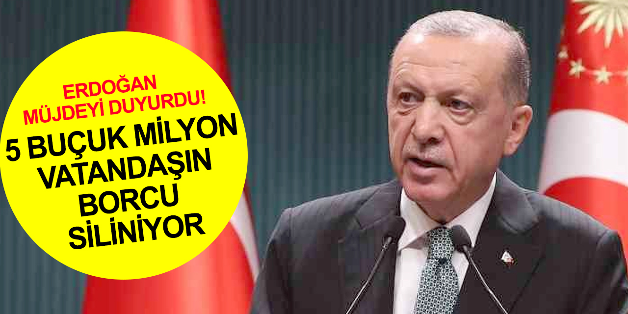 Cumhurbaşkanı Erdoğan müjdeyi duyurdu! 5 buçuk milyon vatandaşın borcu siliniyor