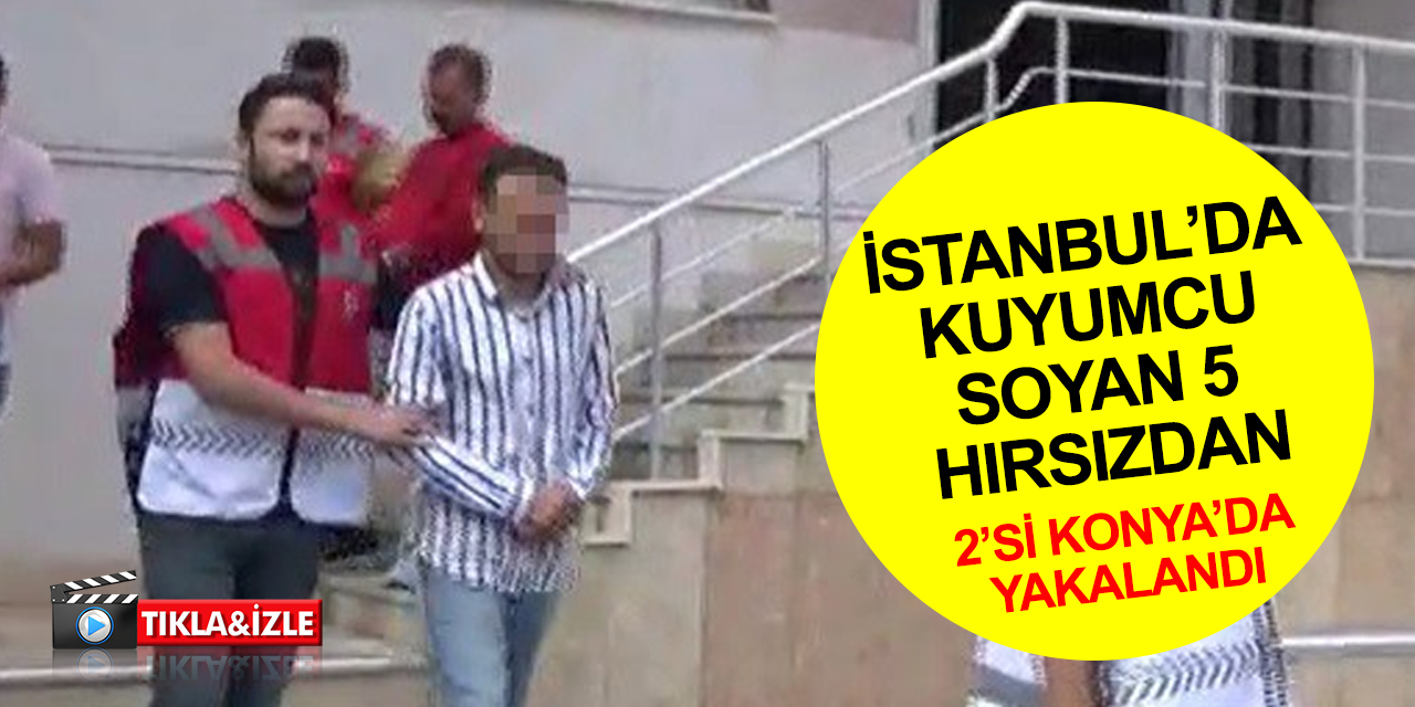 İstanbul’da kuyumcudan 817 gram altını çalıp kayıplara karışmışlardı! Hırsızlardan 2’si Konya’da yakalandı