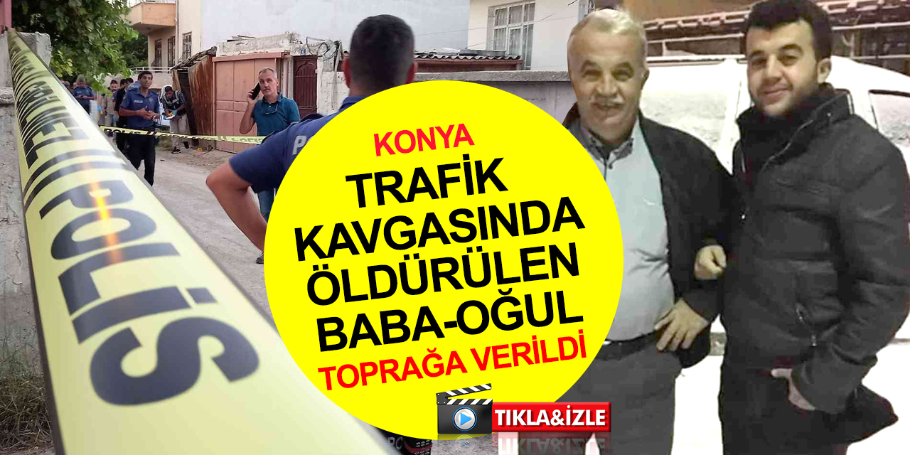 Konya’da trafik kavgasında öldürülmüşlerdi! Şükrü Çetin ve oğlu Ahmet defnedildi