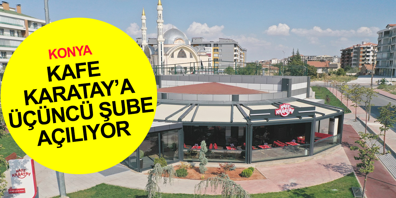 Konya'nın yeni markası Kafe Karatay'a bir şube daha! Her bütçeye hitap ediyor!