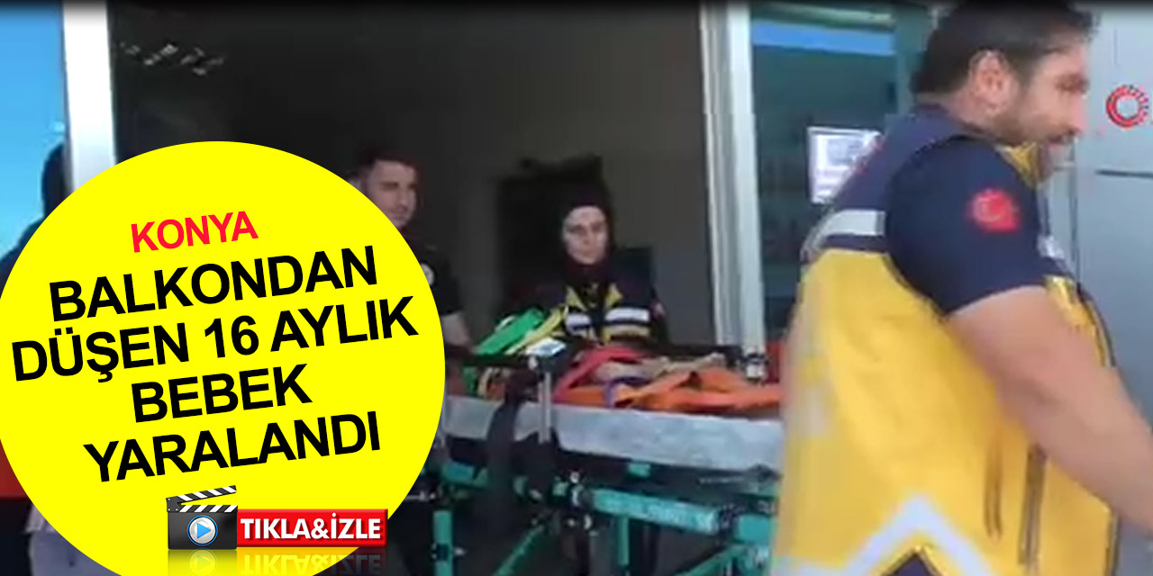 Beyşehir'de 16 aylık bebek balkondan düştü! Başında çatlak oluşan bebek Konya'ya sevk edildi