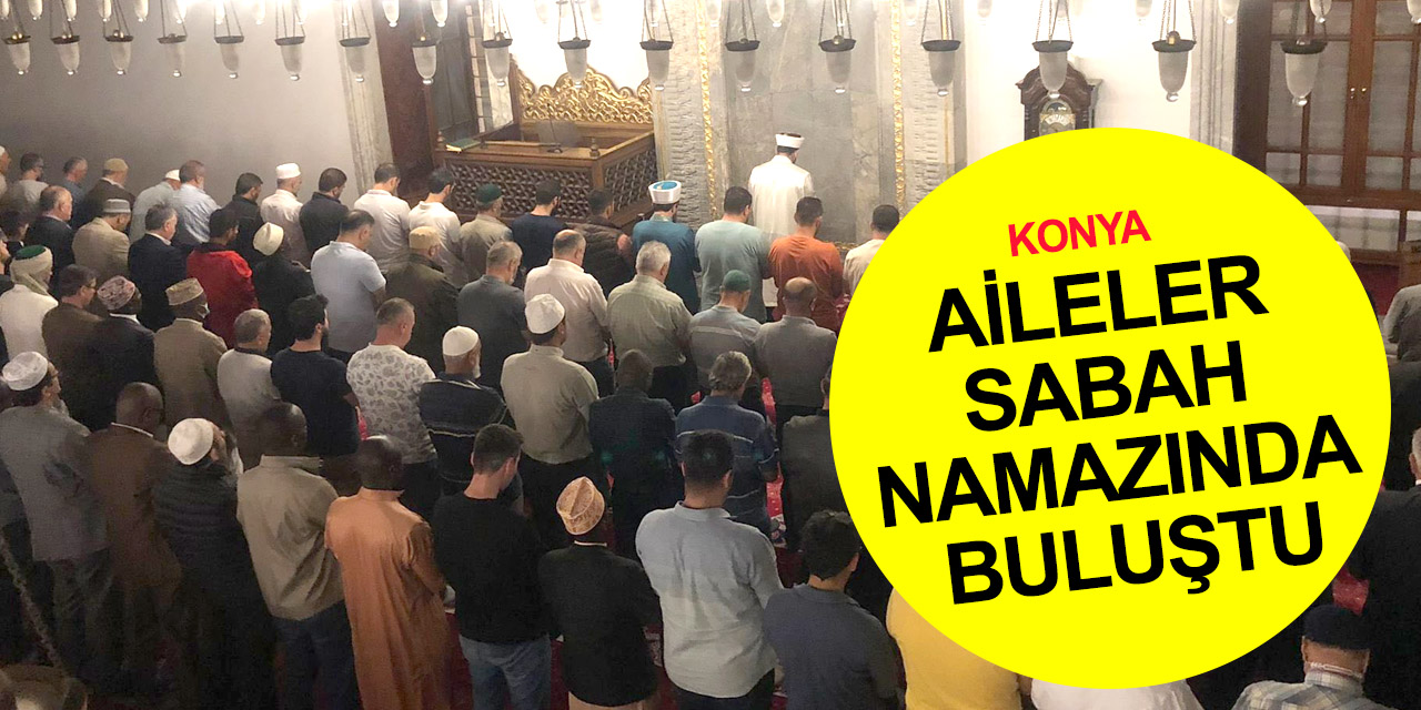 Konya Cihannüma merkez ve 5 ilçede aileleri sabah namazında buluşturdu