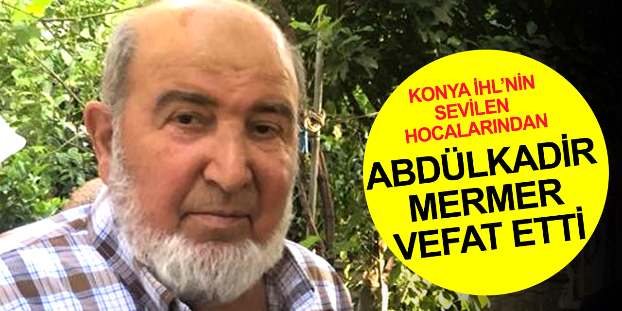 Konya İHL emekli öğretmenlerinden Abdülkadir Mermer hoca vefat etti