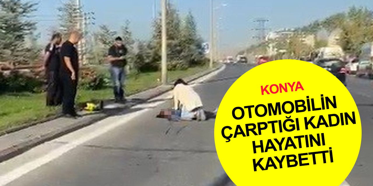 Konya'da karşıdan karşıya geçerken otomobilin çarptığı Saime Durmaz yaşamını yitirdi