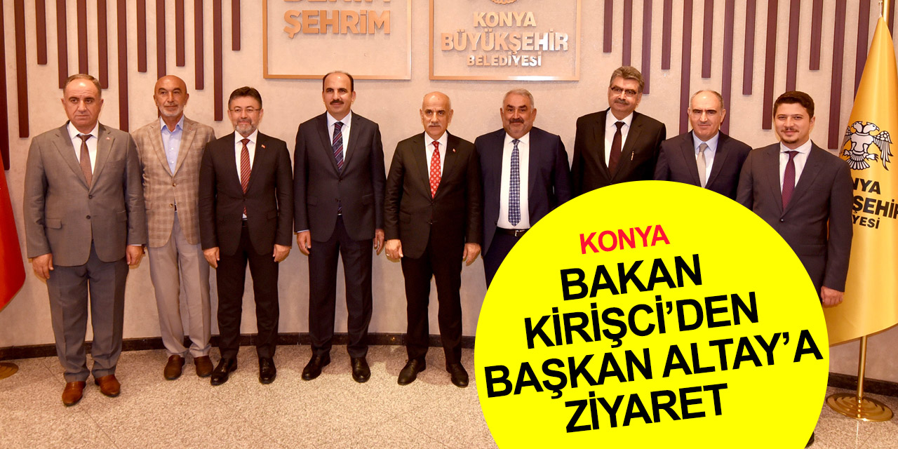 Konya haber! Tarım ve Orman Bakanı Vahit Kirişci'den Başkan Altay'a ziyaret