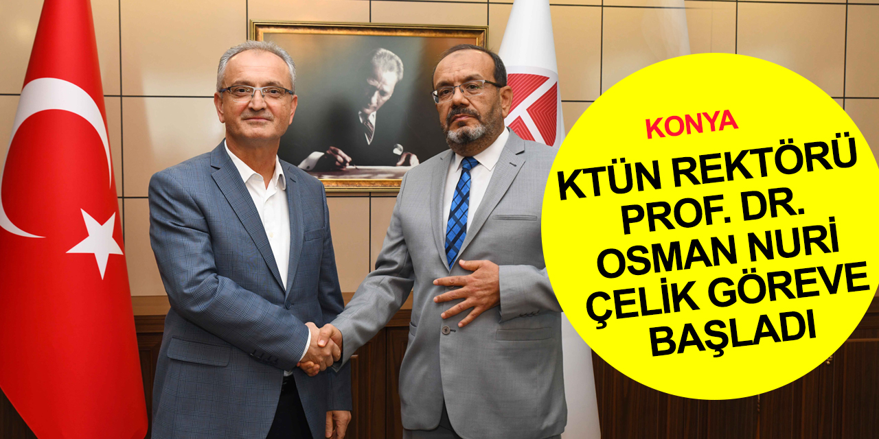 Konya Teknik Üniversitesi'nin yeni Rektörü Prof. Osman Nuri Çelik göreve başladı