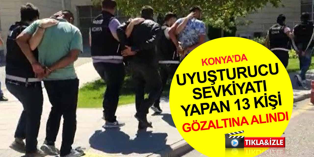 Konya polisinden uyuşturucuyla yoğun mücadele! 13 zehir taciri gözaltına alındı