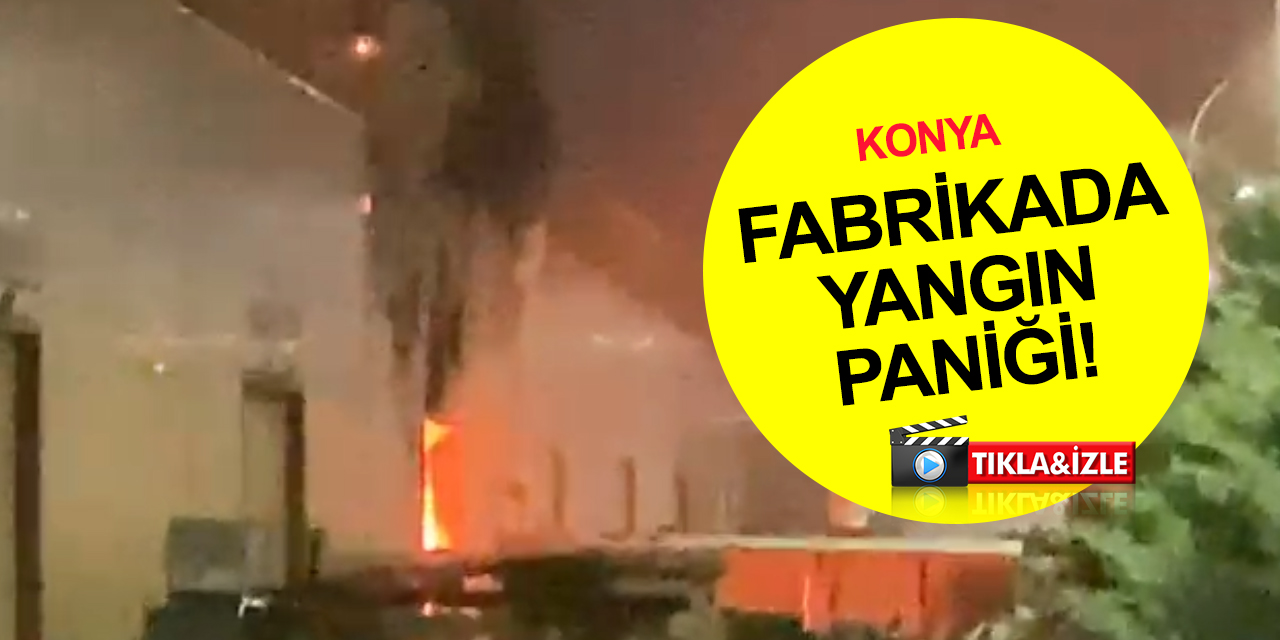Konya son dakika haber! Sanayide fabrikada yangın çıktı! Çok sayıda ekip sevk edildi