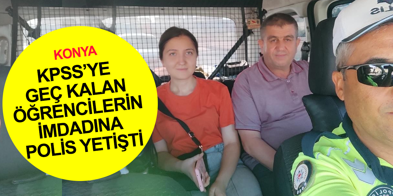 Konya'da KPSS’ye geç kalan öğrencileri sınava polis ekipleri yetiştirdi