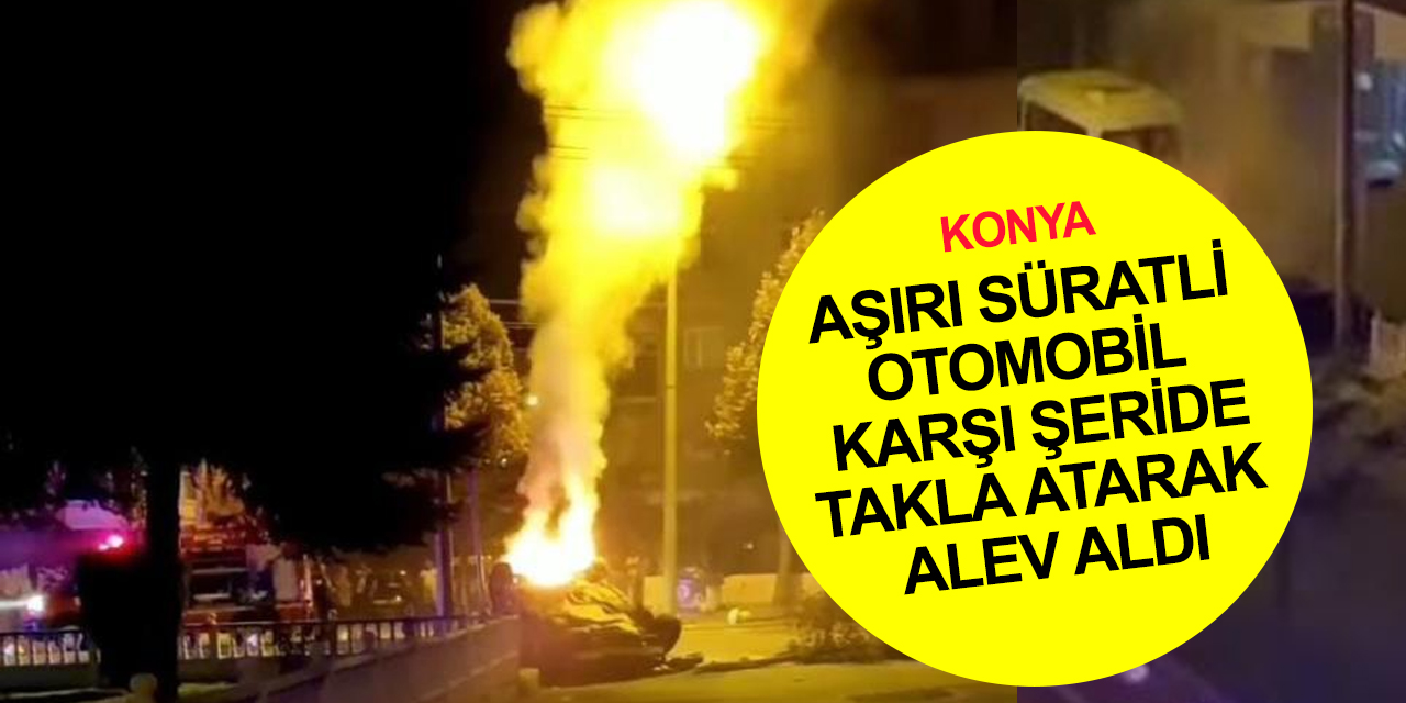 Konya Meram'da karşı şeride geçip takla atan otomobil alev alev yandı!