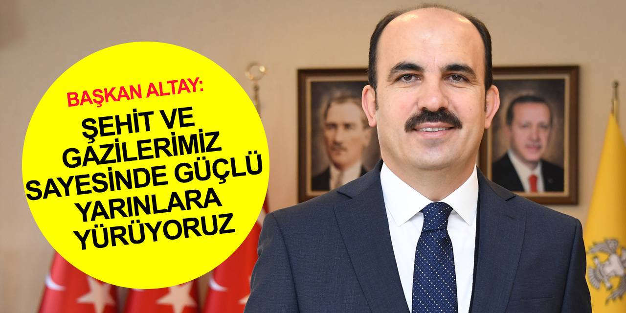 Konya BB Başkanı Altay: Kadim medeniyetimiz gücünü şehit ve gazilerimizden almıştır