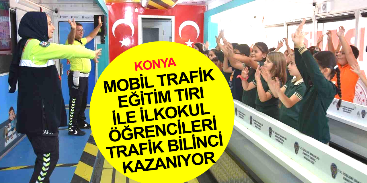 Konya haber! İlkokul öğrencilerine Mobil Trafik Eğitim Tırı ile trafik bilinci aşılanıyor