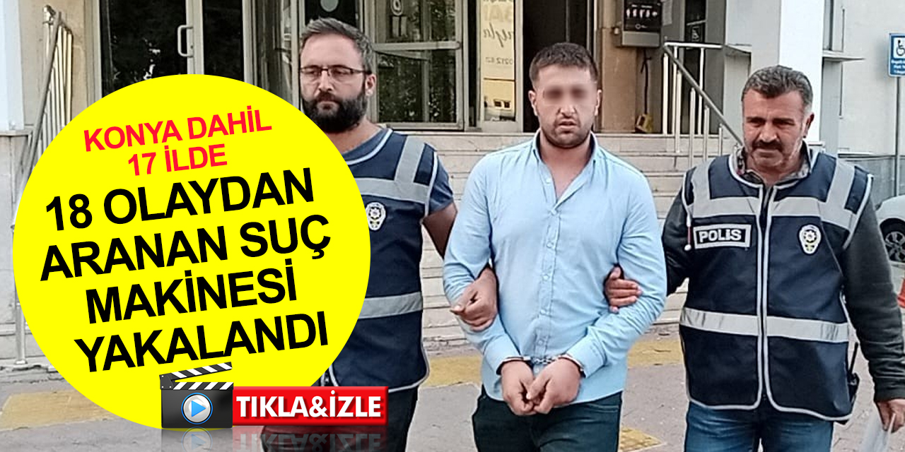 Konya dahil 17 ilde 18 olaydan aranan suç makinesi Kayseri'de yakalandı