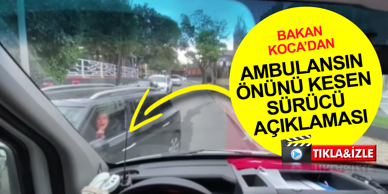 Sağlık Bakanı Koca’dan 89 yaşındaki hastayı taşıyan ambulansın önünü kesen sürücüye tepki!