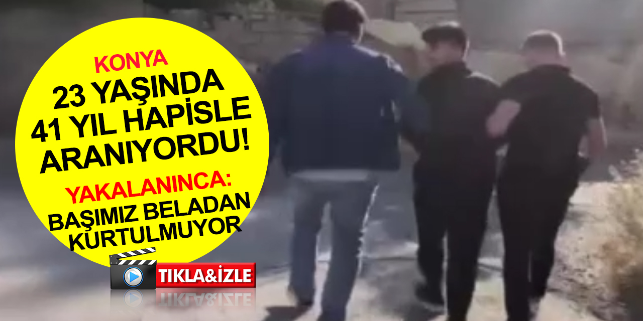 Konya haber! 41 yıl hapis cezasıyla aranıyordu! Yakalanınca 'Başımız beladan kurtulmuyor' dedi