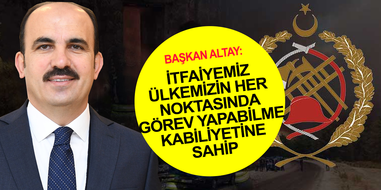 Konya BB Başkanı Altay: İtfaiyeciler halkımızın kahramanlarıdır