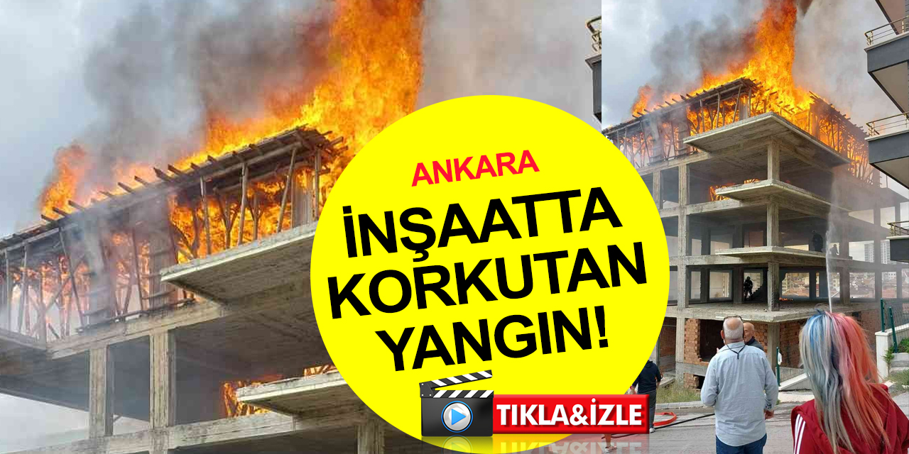 Ankara'da korkutan inşaat yangını! Nedeni ortaya çıktı