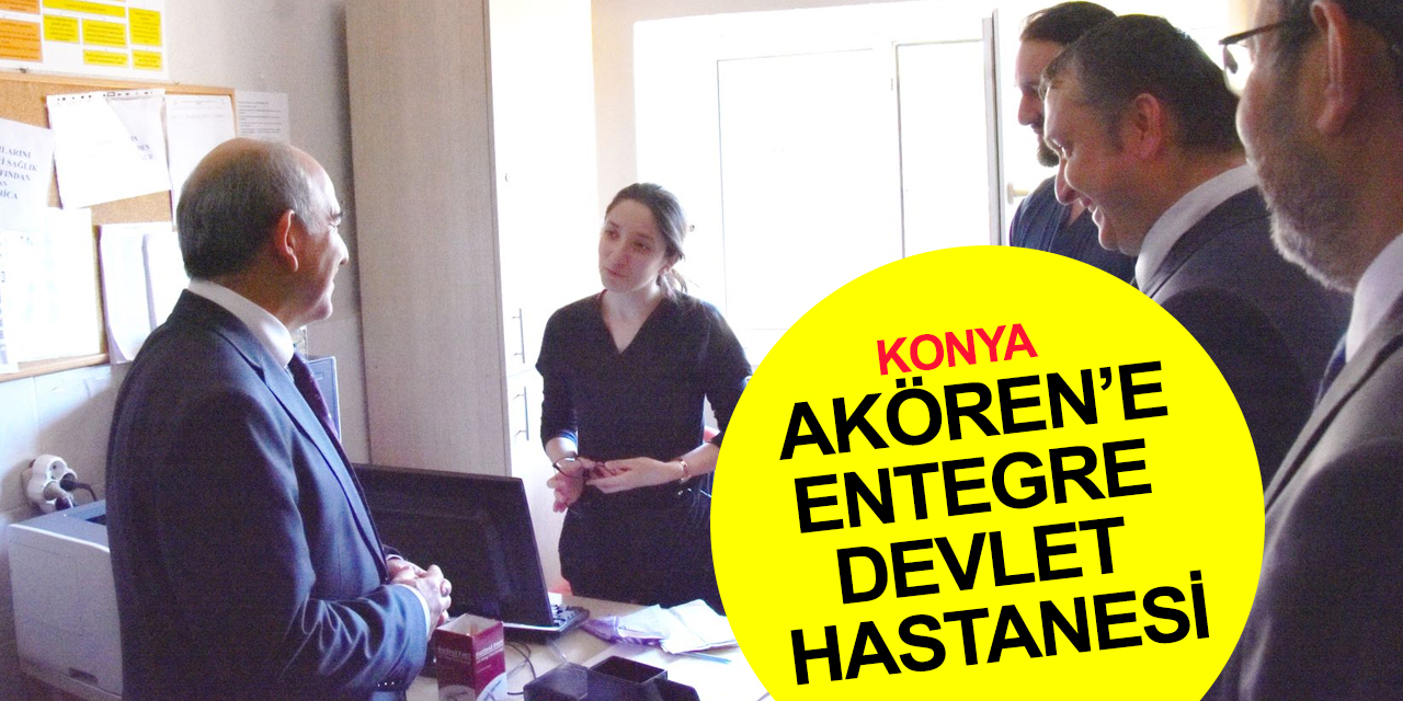Konya Akören'e Entegre Devlet Hastanesi kazandırılıyor!