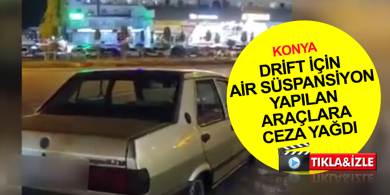 Konya haber! Drift ve yarış yapmak için air süspansiyon yapılan araçlara ceza