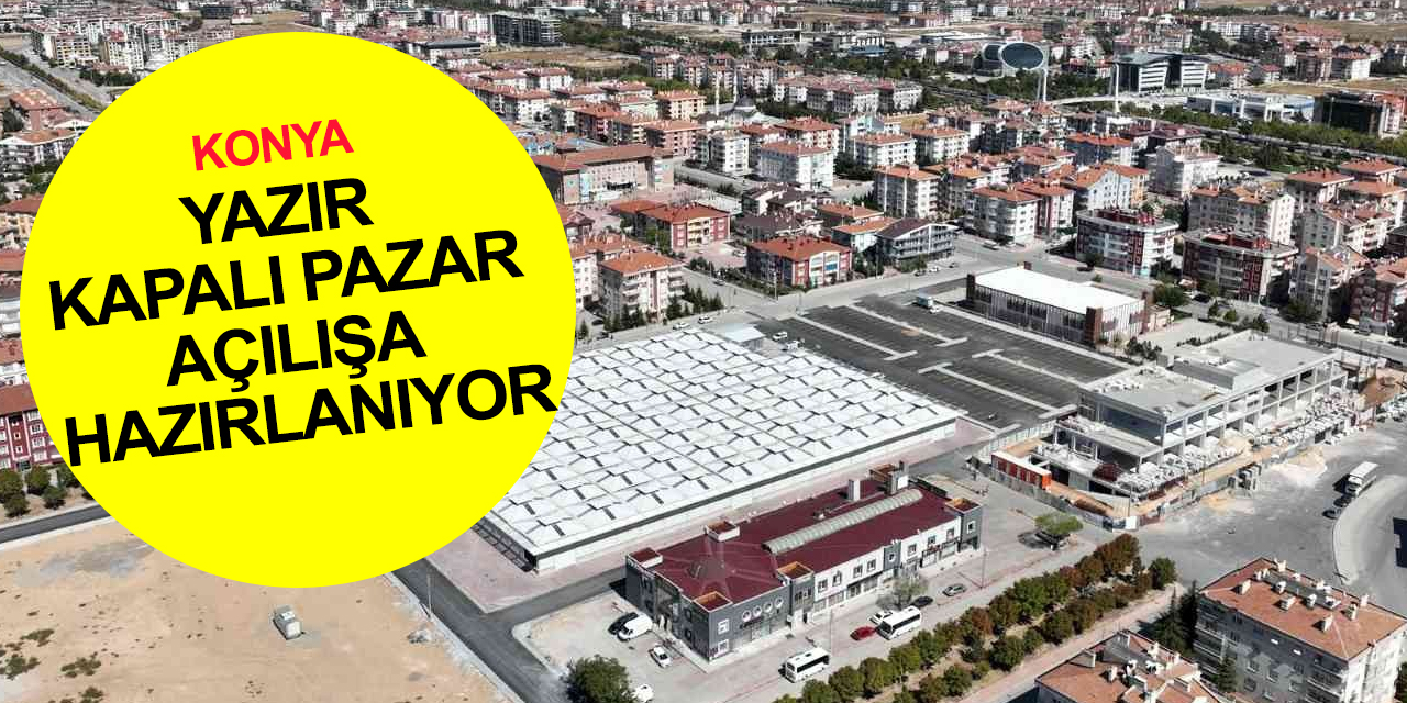 Konya haber! Selçuklu Yazır Kapalı Pazarı resmen açılıyor
