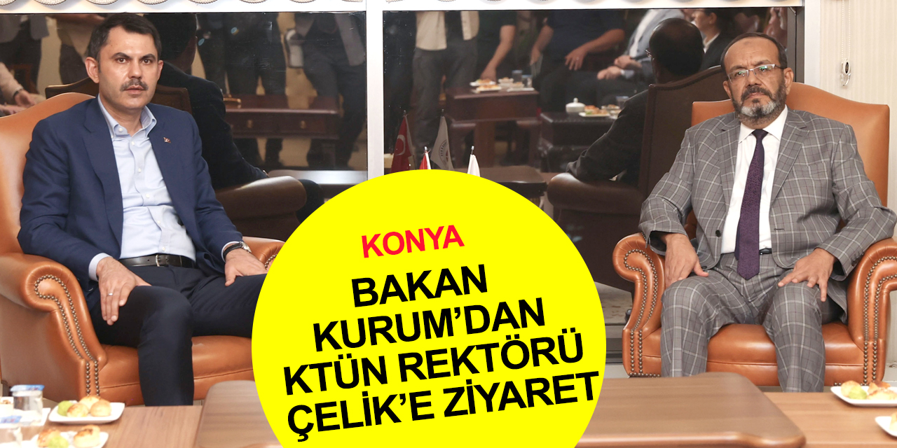 Bakan Murat Kurum'dan Konya Teknik Üniversitesi Rektörü Çelik'e ziyaret