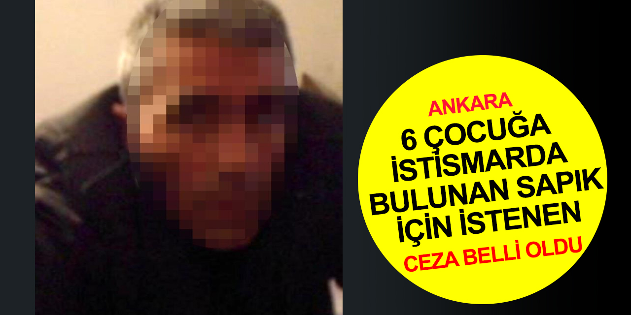 Ankara'da 6 çocuğa istismarda bulunan sapık ve birlikte yaşadığı kadın için istenen ceza belli oldu