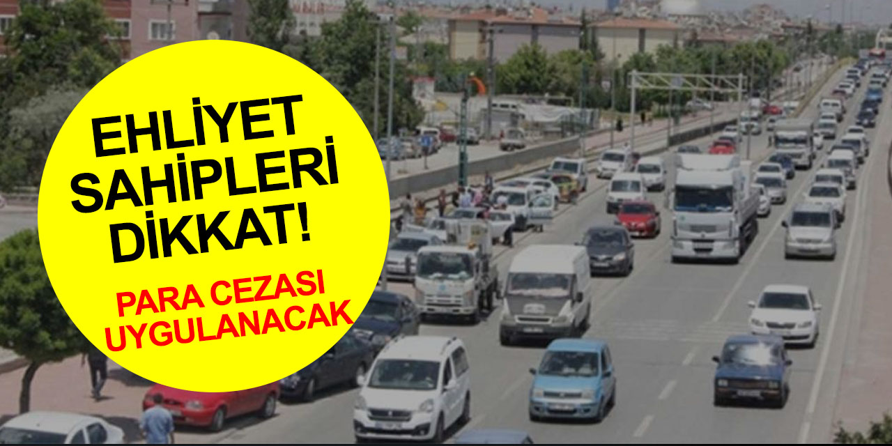 Ehliyet sahipleri dikkat! Son tarih yaklaşıyor, ceza uygulanacak