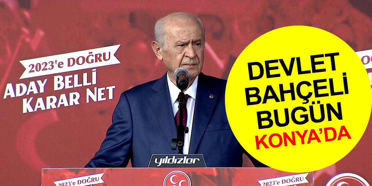 MHP Lideri Devlet Bahçeli bugün Konya'da! 2023'e doğru mitingi, saat kaçta nerede?