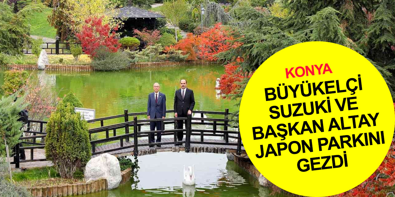 Japonya Büyükelçisi Suzuki Konya'da! Başkan Altay ile birlikte Japon Parkını gezdi, sergi açılışına katıldı