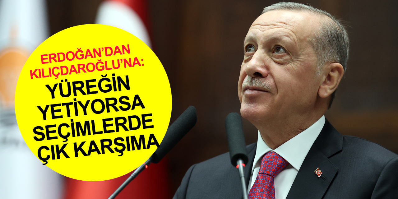 Cumhurbaşkanı Erdoğan’dan Kılıçdaroğlu’na hodri meydan: Gücün ve yüreğin yetiyorsa çık karşıma