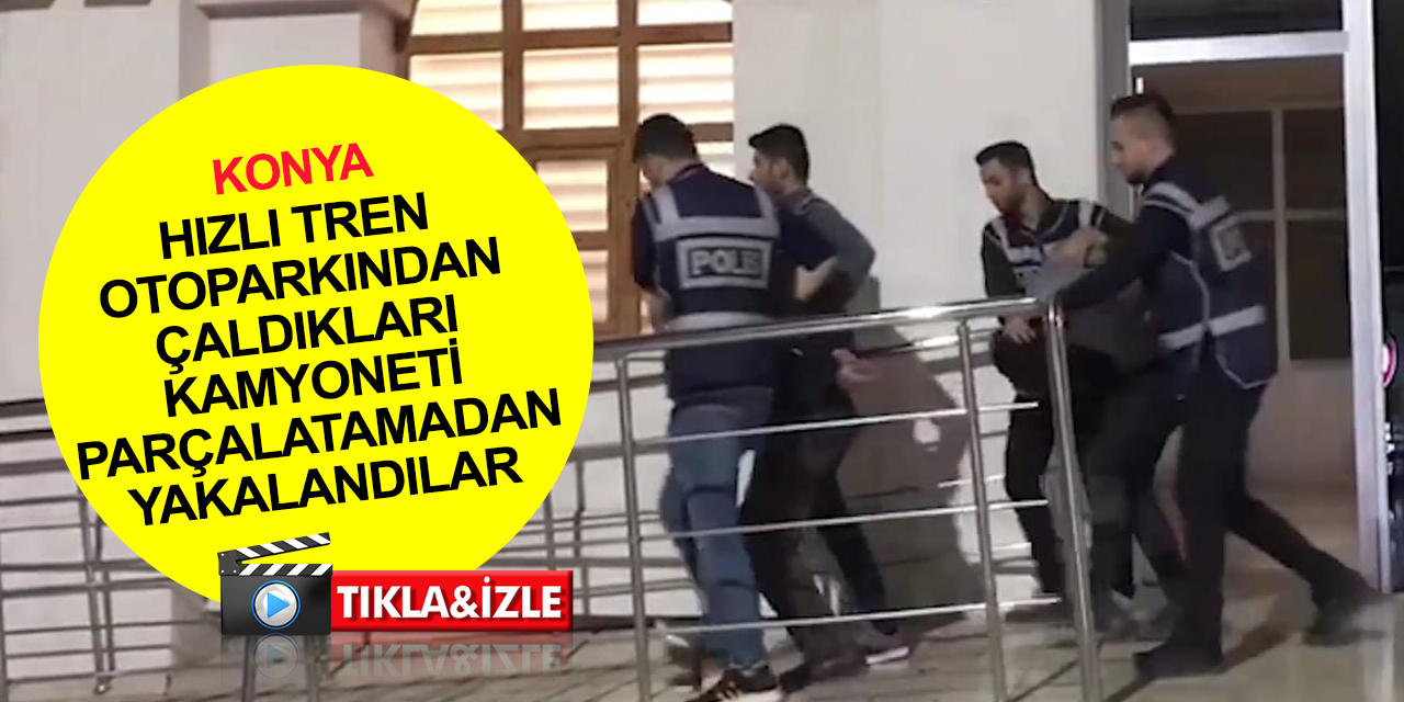 Konya'da kovalamaca! Yüksek Hızlı Tren otoparkından kamyonet çalan 2 hırsız sanayide yakalandı!