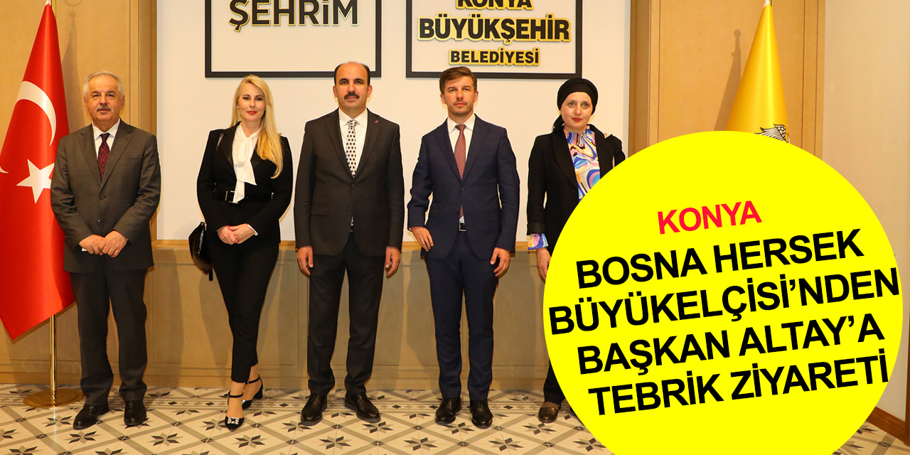 Bosna Hersek Büyükelçisi Alagiç'ten Konya BB Başkanı Altay’a tebrik ziyareti
