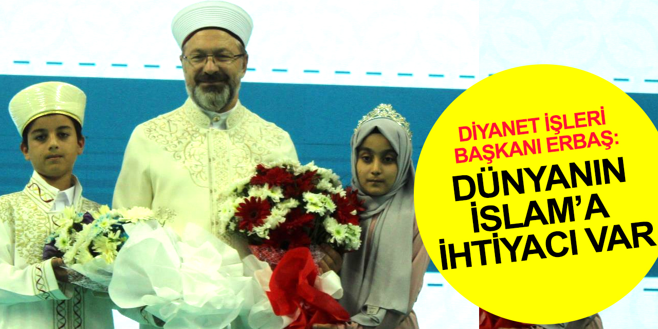 Diyanet İşleri Başkanı Erbaş: Dünyanın İslam’a ihtiyacı var! Bunu gururla söyleyelim