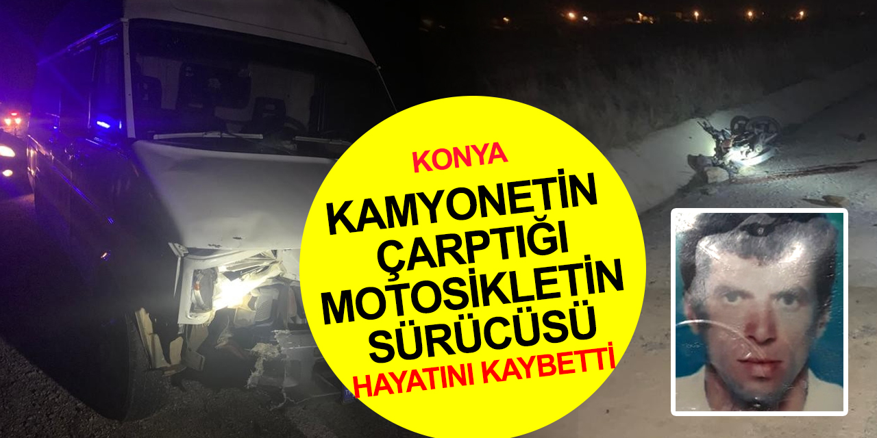 Konya'da kamyonet motosiklete çarptı! Turan Avcı hayatını kaybetti