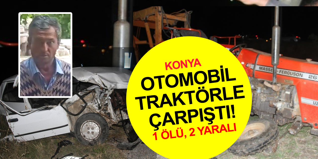 Konya'da otomobille çarpışan traktör tarlaya savruldu! Ali Güneş ölü, 2 yaralı