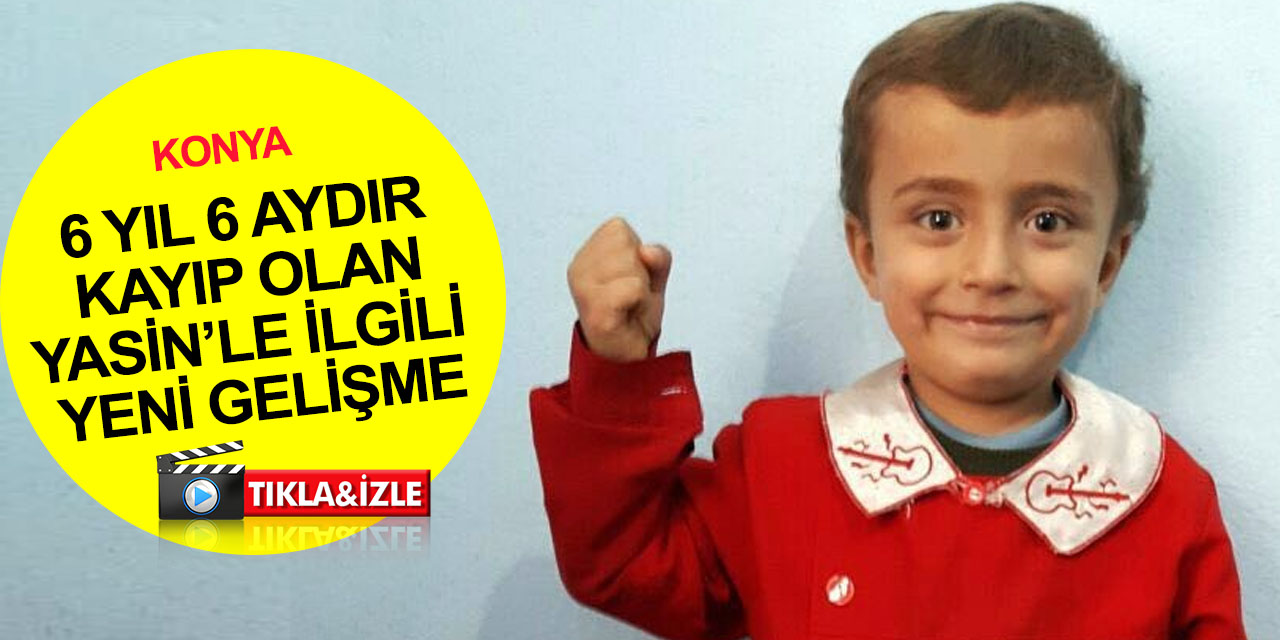 Konya’da evlerinin önünde kaybolmuştu! 6 yıl 6 aydır haber alınamayan Yasin Şahin ile ilgili yeni gelişme