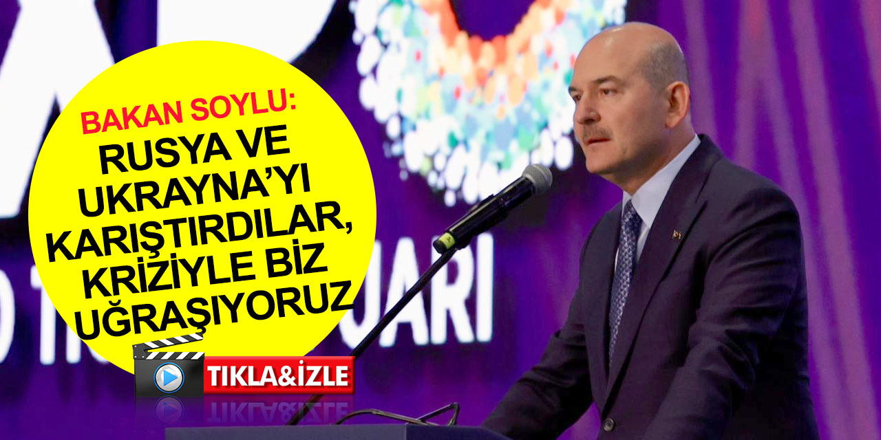 İçişleri Bakanı Soylu: PKK'yı DEAŞ'ı büyüttüler, Rusya-Ukrayna’yı karıştırdılar krizleriyle biz uğraşıyoruz