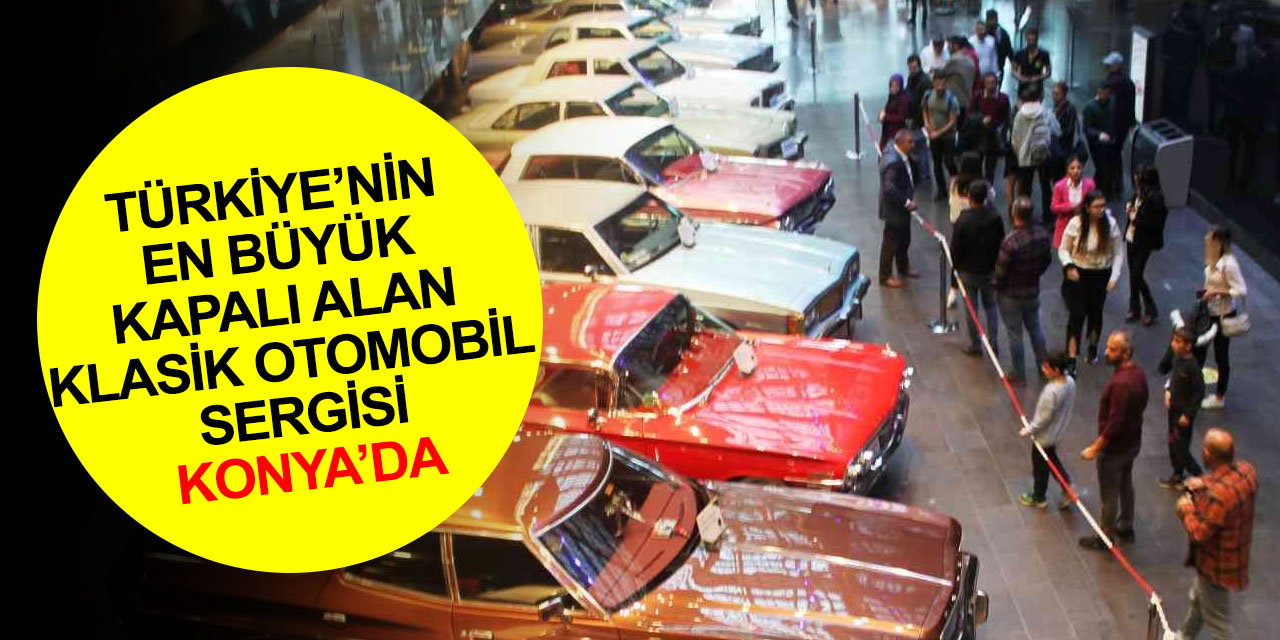 Türkiye'nin en büyük kapalı alan Klasik Otomobil Sergisi Konya'da!