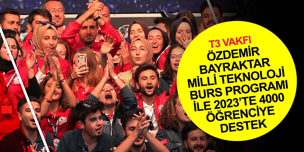 T3 Vakfı Özdemir Bayraktar Milli Teknoloji Burs Programı 2023 ilkokul, lise ve üniversite burs başvuruları başladı!