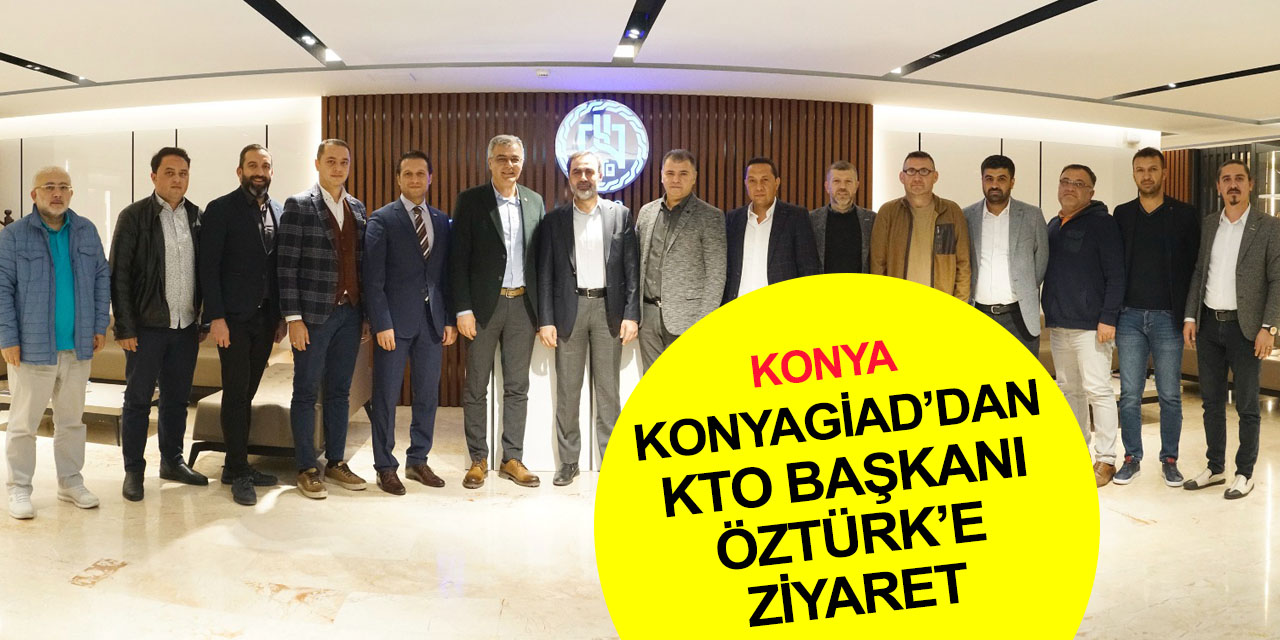 KONYAGİAD'dan KTO Başkanı Selçuk Öztürk'e tam kadro ziyaret!