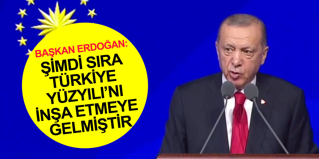 Cumhurbaşkanı Erdoğan: Şimdi sıra 81 ilde adım adım Türkiye Yüzyılı’nı inşa etmeye gelmiştir
